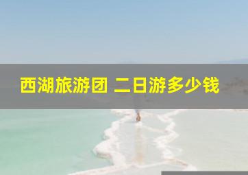 西湖旅游团 二日游多少钱